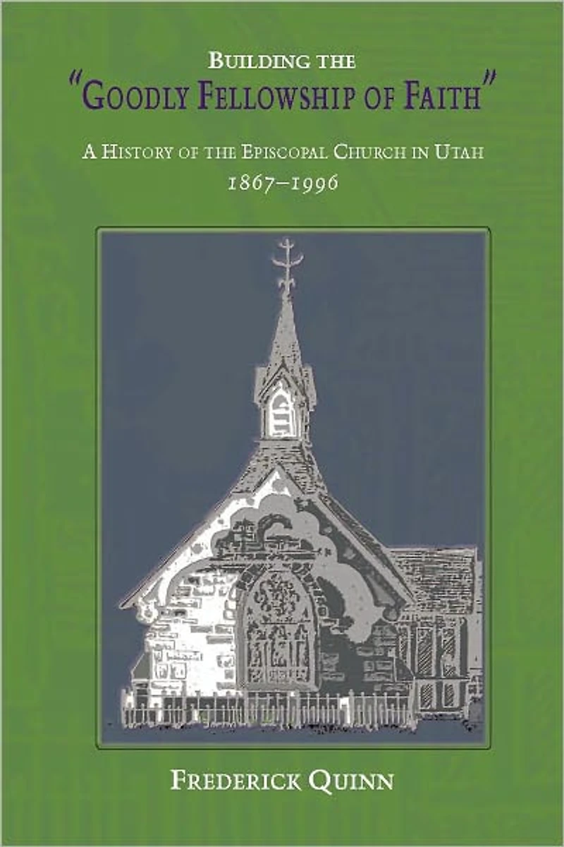 Building the Goodly Fellowship of Faith: A History Episcopal Church Utah, 1867-1996