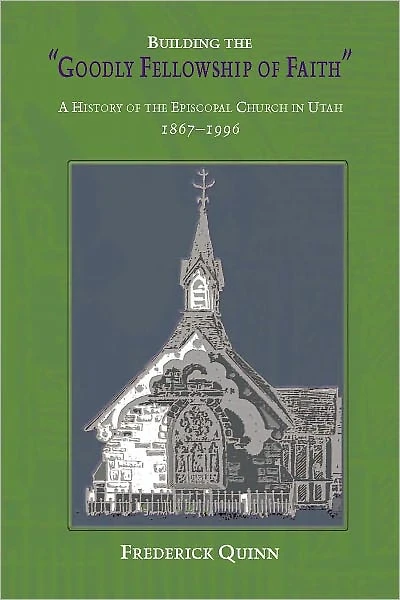 Building the Goodly Fellowship of Faith: A History Episcopal Church Utah, 1867-1996