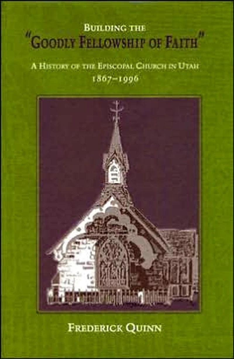 Building the Goodly Fellowship of Faith: A History Episcopal Church Utah, 1867-1996