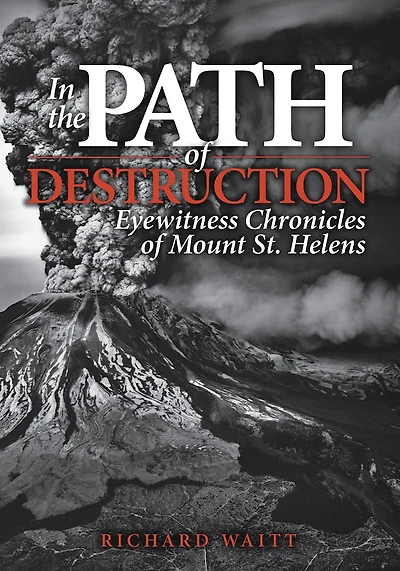 the Path of Destruction: Eyewitness Chronicles Mount St. Helens
