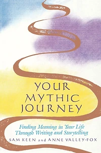Your Mythic Journey: Finding Meaning Life Through Writing and Storytelling