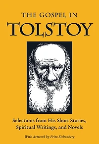 The Gospel Tolstoy: Selections from His Short Stories, Spiritual Writings & Novels