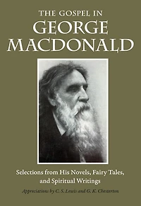 The Gospel George MacDonald: Selections from His Novels, Fairy Tales, and Spiritual Writings