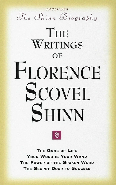 THE WRITINGS OF FLORENCE SCOVEL SHINN: (Includes The Shinn Biography) The Game of Life/ Your Word Is Your Wand/ The Power of the Spoken Word/ The Secret Door to Success