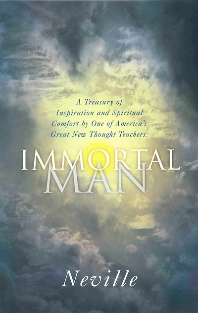 THE IMMORTAL MAN: A Treasury of Inspiration and Spiritual Comfort by One of America's Great New Thought Teachers