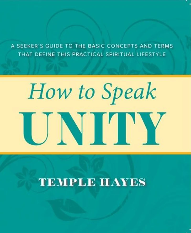 HOW TO SPEAK UNITY: Seeker's Guide to the Basic Concepts and Terms that Define this Practical Spiritual Lifestyle