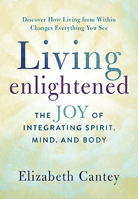 Living Enlightened: The Joy of Integrating Spirit, Mind, and Body