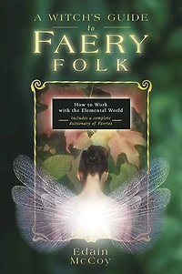 A Witch's Guide to Faery Folk: How Work with the Elemental World