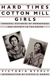 Hard Times Cotton Mill Girls: Personal Histories of Womanhood and Poverty in the South