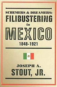 Schemers and Dreamers: Filibustering in Mexico, 1848-1921