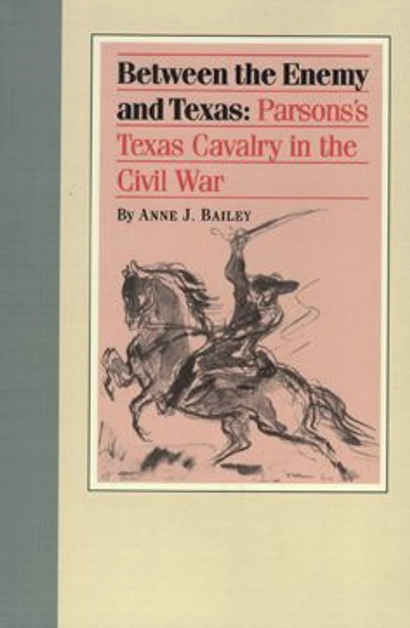 Between the Enemy and Texas: Parsons's Texas Cavalry Civil War