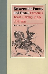 Between the Enemy and Texas: Parsons's Texas Cavalry Civil War