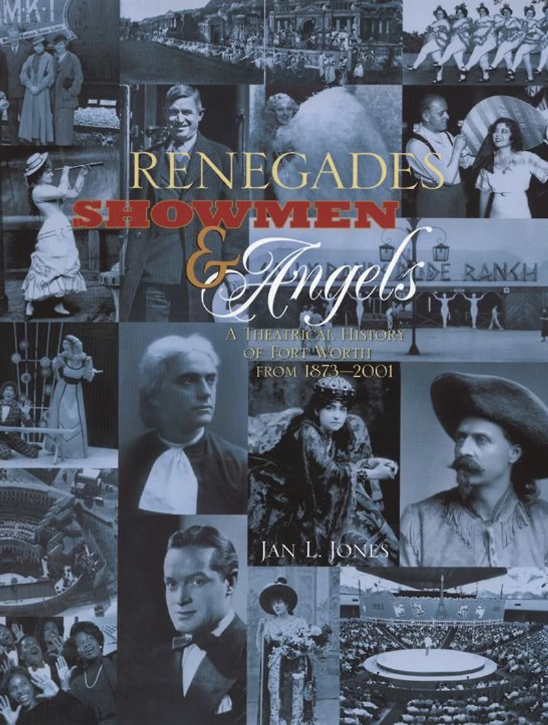 Renegades, Showmen & Angels: A Theatrical History of Fort Worth, 1873-2001