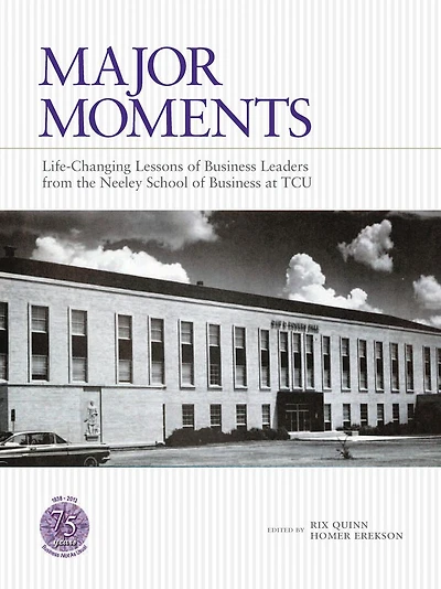 Major Moments: Life-Changing Lessons of Business Leaders from the Neeley School of Business at TCU