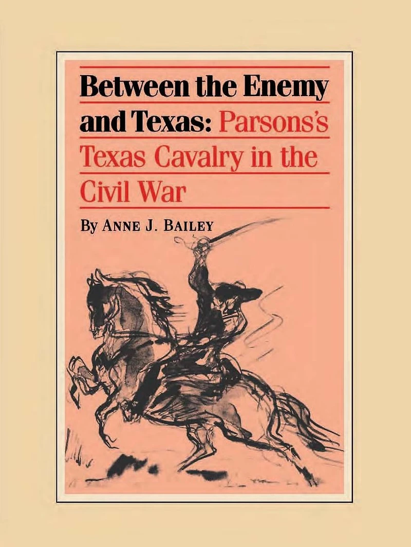 Between the Enemy and Texas: Parsons's Texas Cavalry Civil War