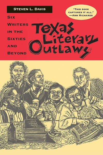 Texas Literary Outlaws: Six Writers the Sixties and Beyond