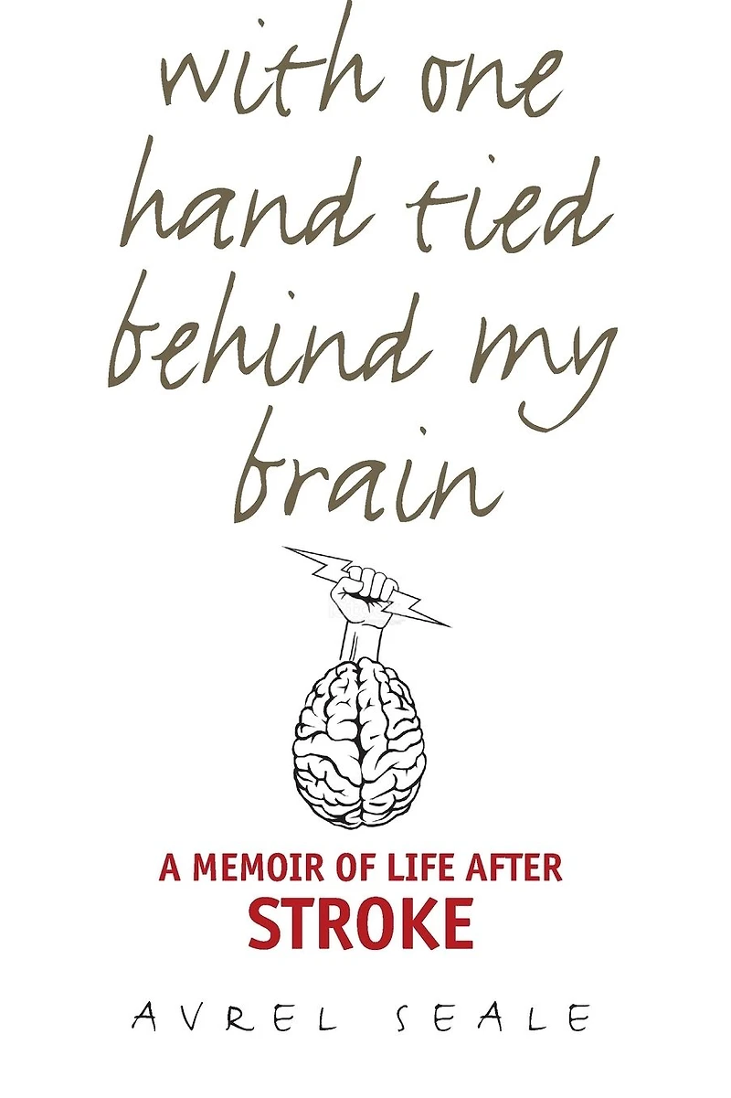 With One Hand Tied behind My Brain: A Memoir of Life after Stroke
