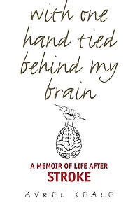 With One Hand Tied behind My Brain: A Memoir of Life after Stroke
