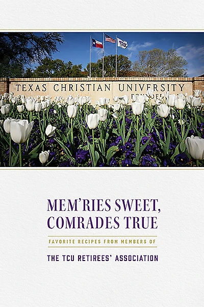 Mem'ries Sweet, Comrades True: Favorite Recipes from Members of the TCU Retirees' Association