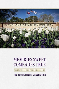 Mem'ries Sweet, Comrades True: Favorite Recipes from Members of the TCU Retirees' Association