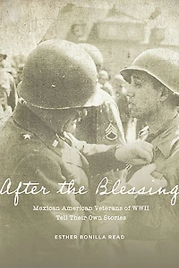 After the Blessing: Mexican American Veterans of WWII Tell Their Own Stories
