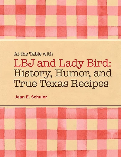 At the Table with LBJ and Lady Bird: History, Humor, and True Texas Recipes
