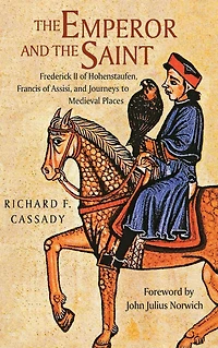 The Emperor and the Saint: Frederick II of Hohenstaufen, Francis of Assisi, and Journeys to Medieval Places