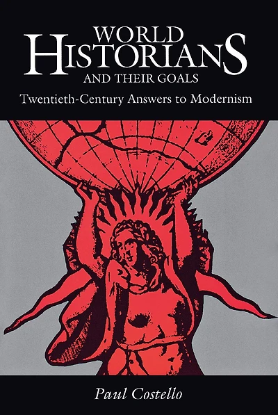 World Historians and Their Goals: Twentieth-Century Answers to Modernism