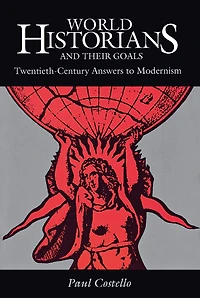 World Historians and Their Goals: Twentieth-Century Answers to Modernism