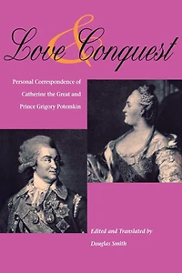 Love and Conquest: Personal Correspondence of Catherine the Great and Prince Grigory Potemkin