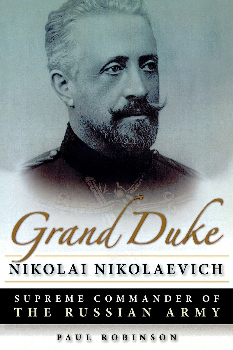 Grand Duke Nikolai Nikolaevich: Supreme Commander of the Russian Army