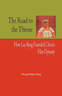 The Road to the Throne: How Liu Bang Founded China's Han Dynasty