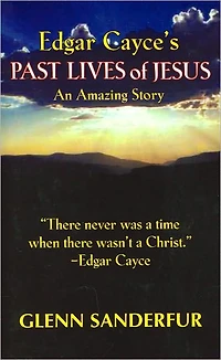 Edgar Cayce's Past Lives of Jesus: An Amazing Story