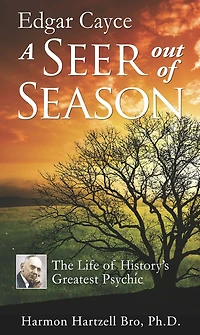 Edgar Cayce A Seer Out of Season: The Life History's Greatest Psychic