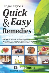Edgar Cayce's Quick & Easy Remedies: A Holistic Guide to Healing Packs, Poultices, and Other Homemade Remedies