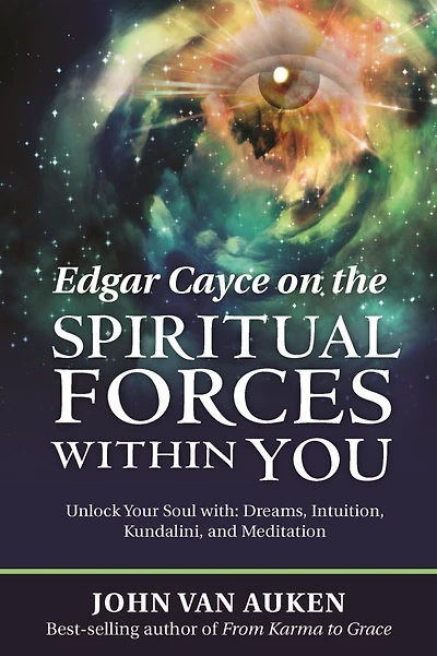 Edgar Cayce on the Spiritual Forces Within You: Unlock Your Soul with Dreams, Intuition, Kundalini, and Meditation
