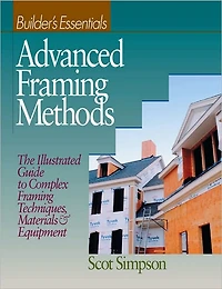 Advanced Framing Methods: The Illustrated Guide to Complex Framing Techniques, Materials and Equipment