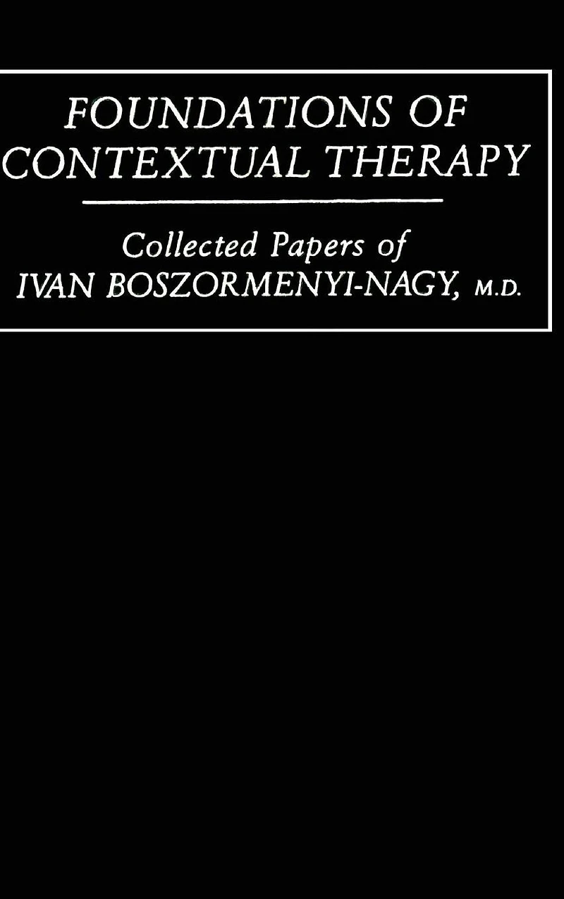 Foundations Of Contextual Therapy:..Collected Papers Ivan: Collected Boszormenyi-Nagy
