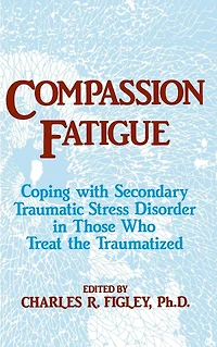 Compassion Fatigue: Coping With Secondary Traumatic Stress Disorder Those Who Treat The Traumatized