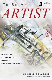 To Be an Artist: Musicians, Visual Artists, Writers, and Dancers Speak by Camille Colatosti with a foreword by Pat Pattison