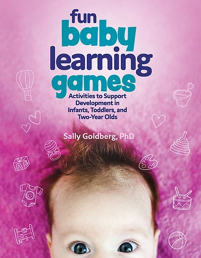 Fun Baby Learning Games: Activities to Support Development Infants, Toddlers, and Two-Year-Olds