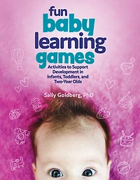 Fun Baby Learning Games: Activities to Support Development Infants, Toddlers, and Two-Year-Olds