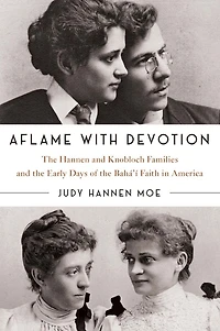 Aflame with Devotion: the Hannen and Knoblock Families Early Days of Baha'i Faith America