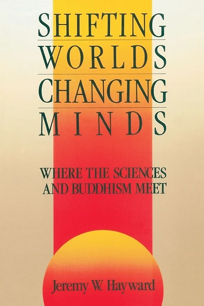 Shifting Worlds, Changing Minds: Where the Sciences and Buddhism Meet