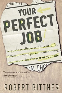Your Perfect Job: A Guide to Discovering Gifts, Following Passions, and Loving Workfor the Rest of Life