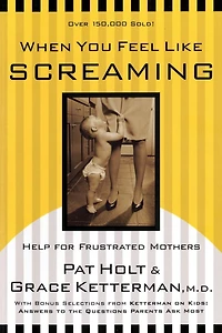 When You Feel Like Screaming: Help for Frustrated Mothers