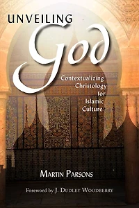 Unveiling God: Contextualizing Christology for Islamic Culture