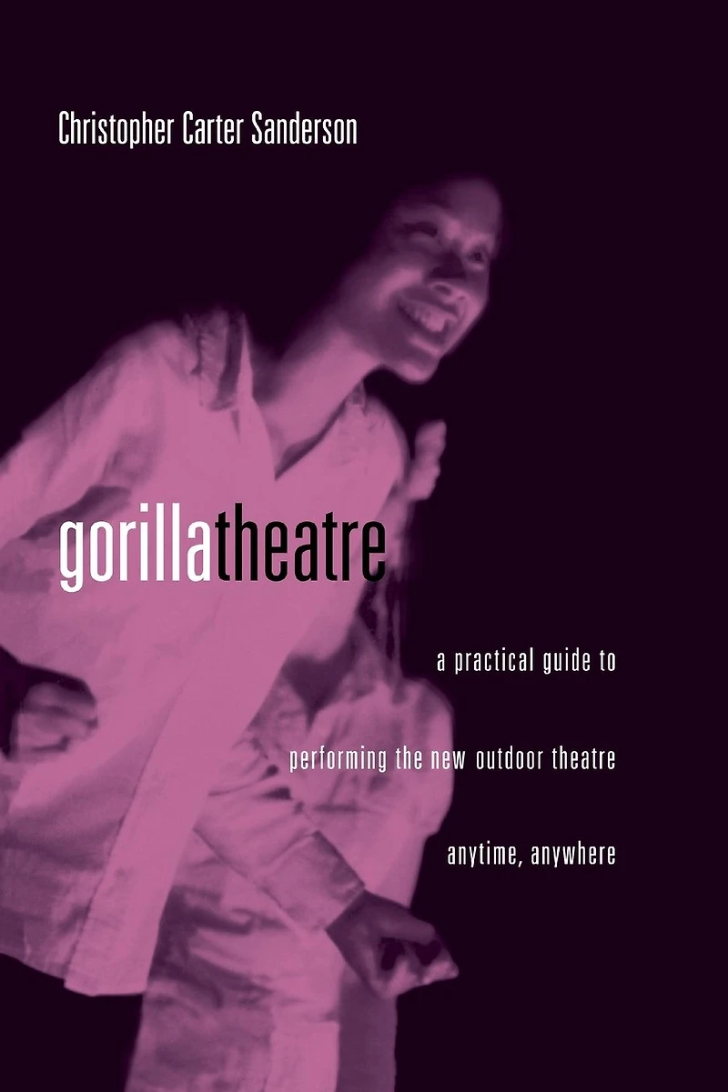 Gorilla Theater: A Practical Guide to Performing the New Outdoor Theater Anytime, Anywhere