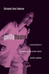 Gorilla Theater: A Practical Guide to Performing the New Outdoor Theater Anytime, Anywhere