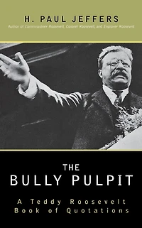 The Bully Pulpit: A Teddy Roosevelt Book of Quotations